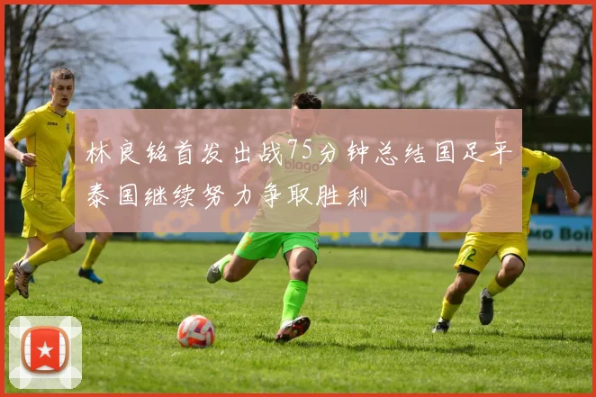林良铭首发出战75分钟总结国足平泰国继续努力争取胜利