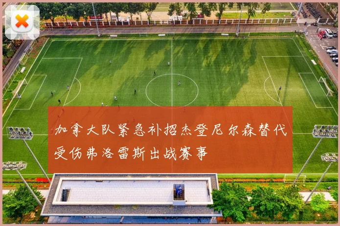 加拿大队紧急补招杰登尼尔森替代受伤弗洛雷斯出战赛事