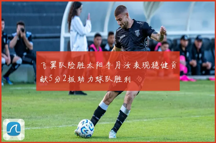 飞翼队险胜太阳李月汝表现稳健贡献5分2板助力球队胜利