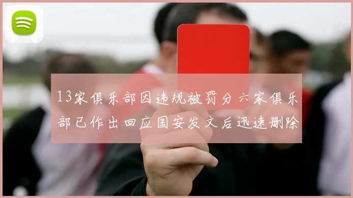 13家俱乐部因违规被罚分六家俱乐部已作出回应国安发文后迅速删除引发关注