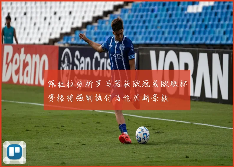佩杜拉分析罗马若获欧冠或欧联杯资格将强制执行马伦买断条款