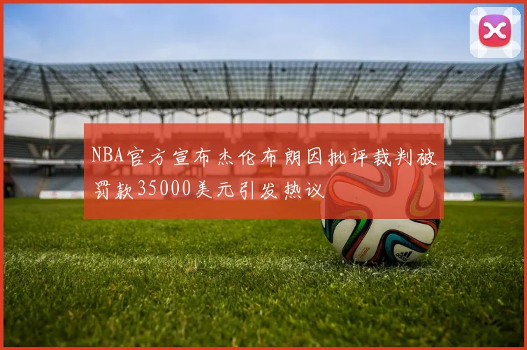 NBA官方宣布杰伦布朗因批评裁判被罚款35000美元引发热议